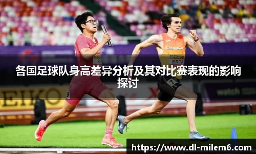 各国足球队身高差异分析及其对比赛表现的影响探讨